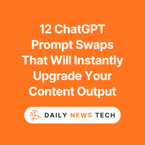 12 ChatGPT Prompt Swaps That Will Instantly Upgrade Your Content Output